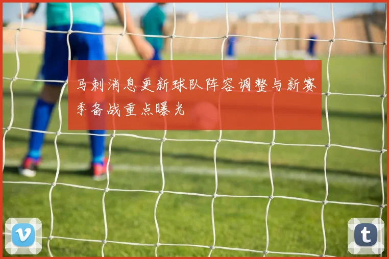 马刺消息更新球队阵容调整与新赛季备战重点曝光