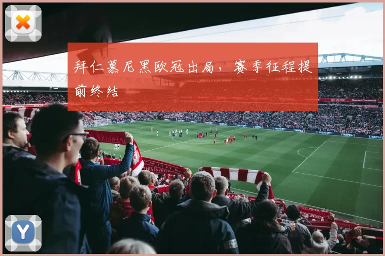 拜仁慕尼黑欧冠出局,赛季征程提前终结