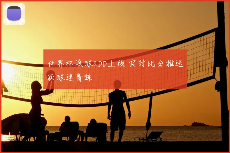 世界杯滚球app上线 实时比分推送获球迷青睐