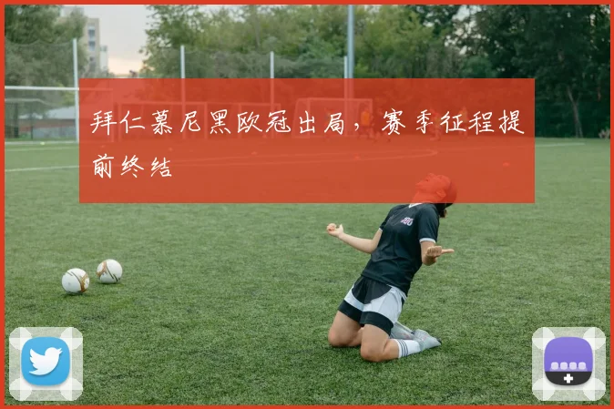 拜仁慕尼黑欧冠出局,赛季征程提前终结