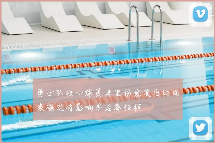勇士队核心球员库里伤愈复出时间表确定将影响季后赛征程