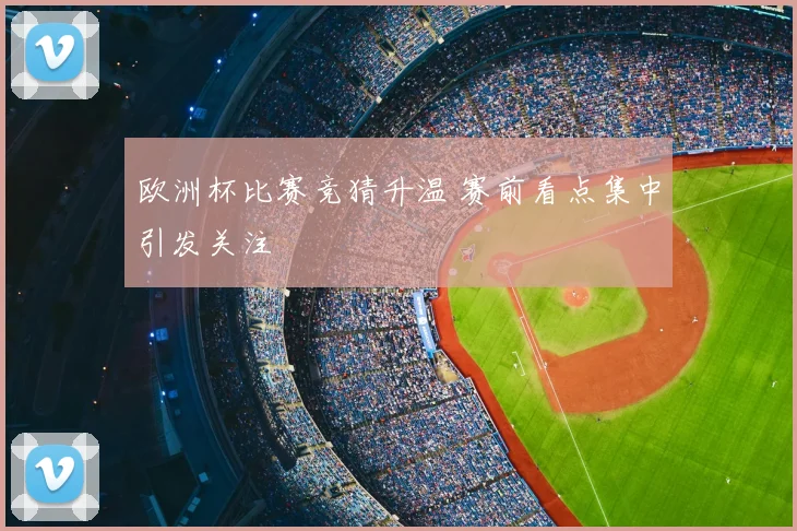 欧洲杯比赛竞猜升温 赛前看点集中引发关注