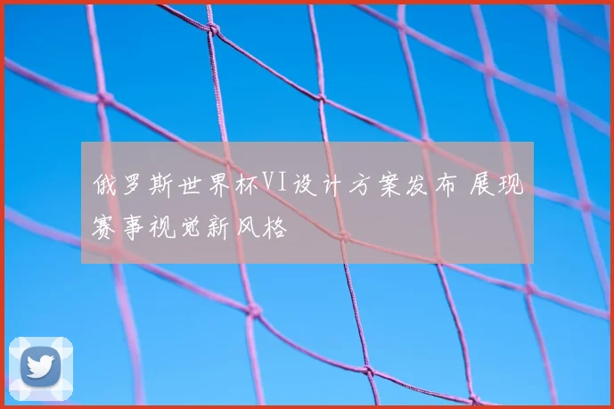 俄罗斯世界杯VI设计方案发布 展现赛事视觉新风格