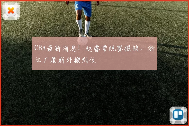 CBA最新消息！赵睿常规赛报销，浙江广厦新外援到位