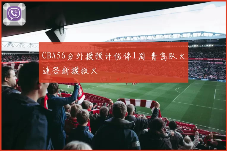 CBA56分外援预计伤停1周 青岛队火速签新援救火